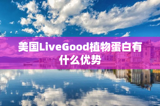 美国LiveGood植物蛋白有什么优势