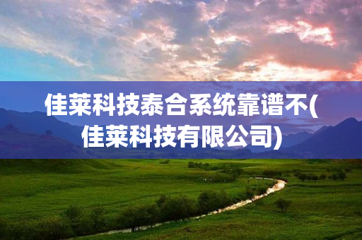 佳莱科技泰合系统靠谱不(佳莱科技有限公司)