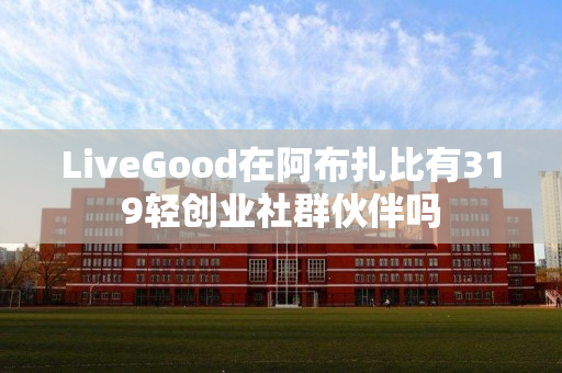 LiveGood在阿布扎比有319轻创业社群伙伴吗