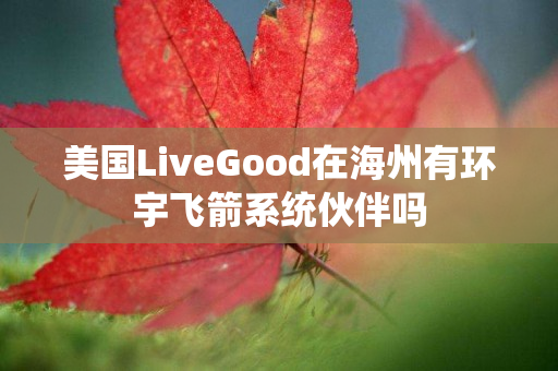 美国LiveGood在海州有环宇飞箭系统伙伴吗