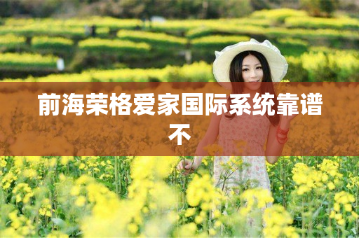 前海荣格爱家国际系统靠谱不