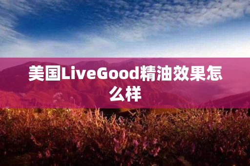 美国LiveGood精油效果怎么样