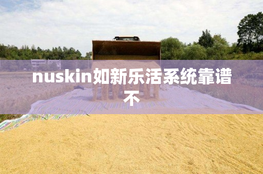 nuskin如新乐活系统靠谱不
