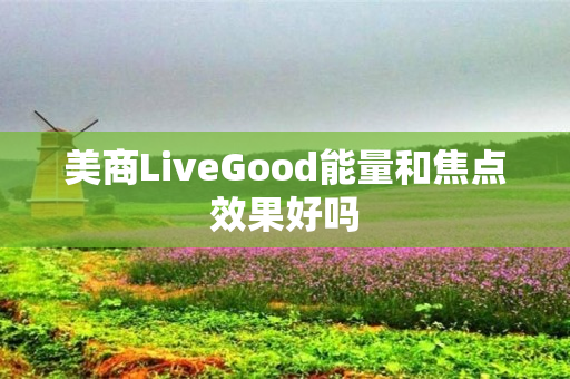美商LiveGood能量和焦点效果好吗