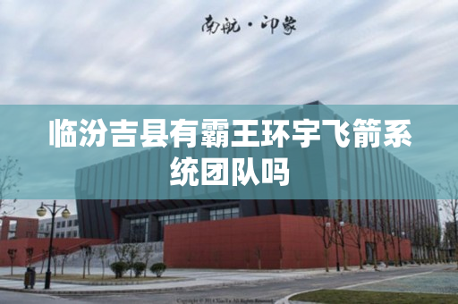 临汾吉县有霸王环宇飞箭系统团队吗