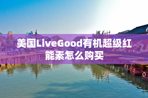 美国LiveGood有机超级红能素怎么购买