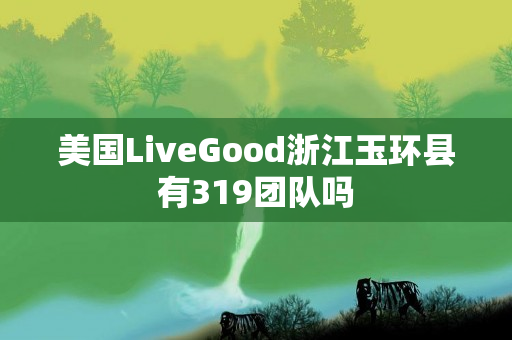 美国LiveGood浙江玉环县有319团队吗