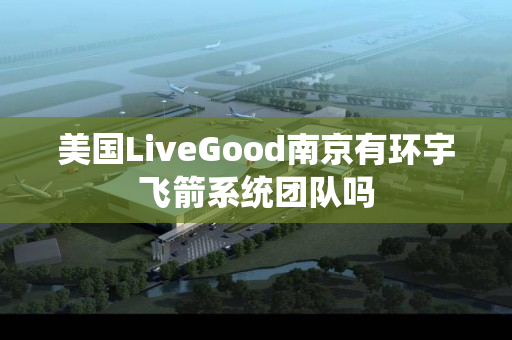 美国LiveGood南京有环宇飞箭系统团队吗