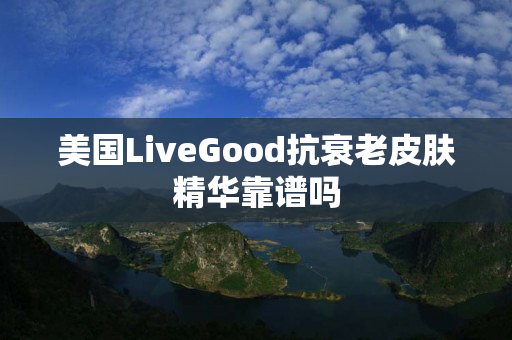美国LiveGood抗衰老皮肤精华靠谱吗