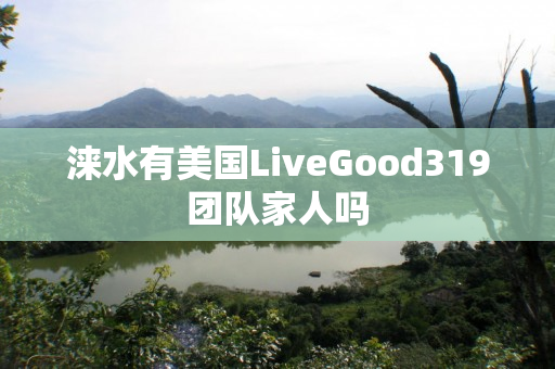 涞水有美国LiveGood319团队家人吗