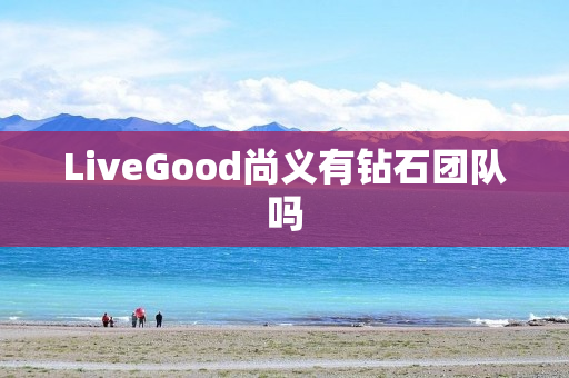 LiveGood尚义有钻石团队吗