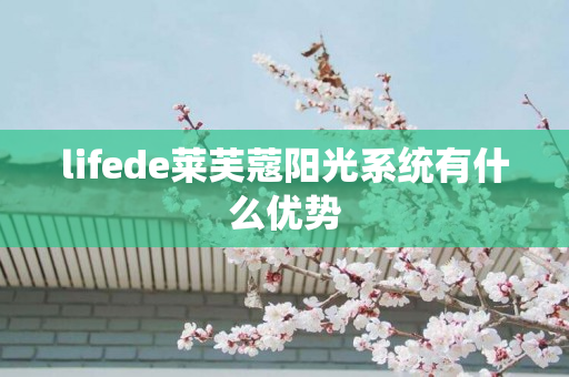 lifede莱芙蔻阳光系统有什么优势