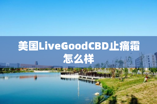 美国LiveGoodCBD止痛霜怎么样