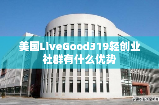美国LiveGood319轻创业社群有什么优势