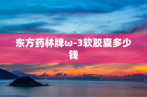 东方药林牌ω-3软胶囊多少钱
