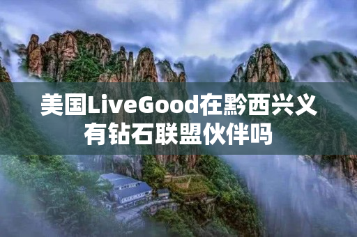 美国LiveGood在黔西兴义有钻石联盟伙伴吗