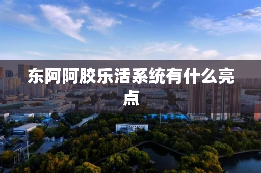 东阿阿胶乐活系统有什么亮点