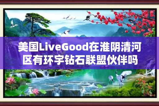 美国LiveGood在淮阴清河区有环宇钻石联盟伙伴吗