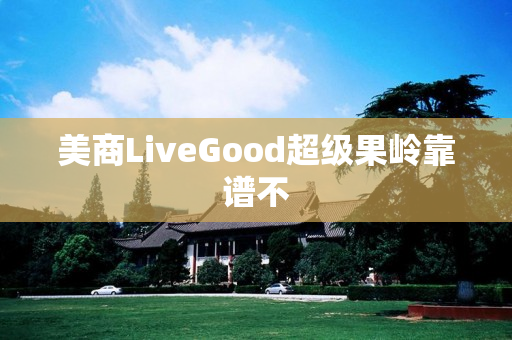 美商LiveGood超级果岭靠谱不