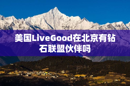 美国LiveGood在北京有钻石联盟伙伴吗