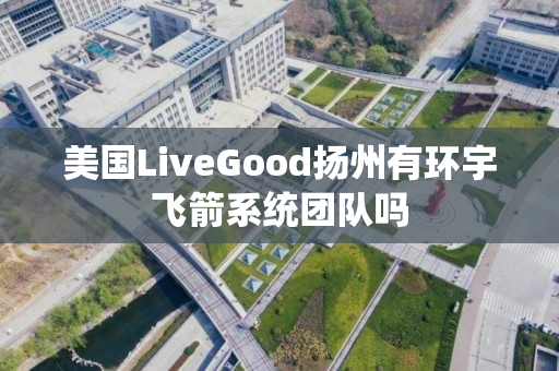 美国LiveGood扬州有环宇飞箭系统团队吗