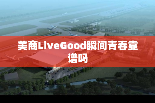美商LiveGood瞬间青春靠谱吗