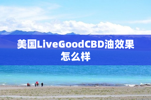 美国LiveGoodCBD油效果怎么样