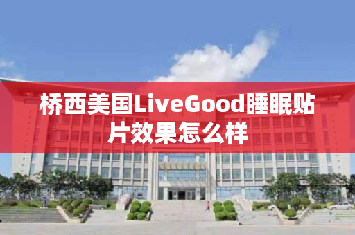 桥西美国LiveGood睡眠贴片效果怎么样