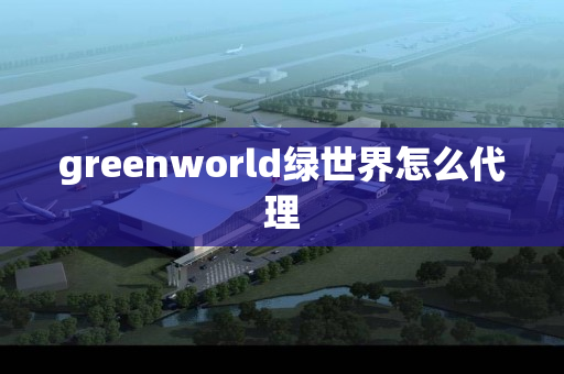 greenworld绿世界怎么代理