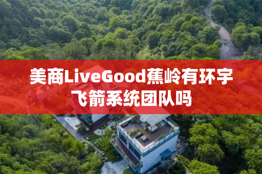 美商LiveGood蕉岭有环宇飞箭系统团队吗