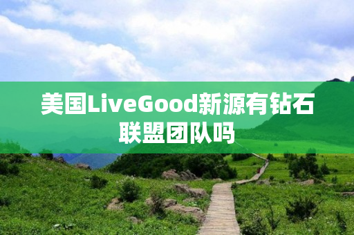 美国LiveGood新源有钻石联盟团队吗
