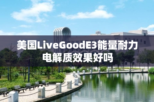 美国LiveGoodE3能量耐力电解质效果好吗