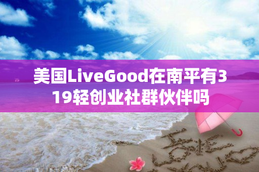 美国LiveGood在南平有319轻创业社群伙伴吗