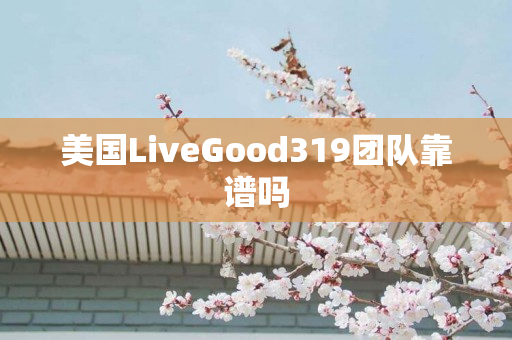 美国LiveGood319团队靠谱吗