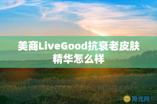 美商LiveGood抗衰老皮肤精华怎么样