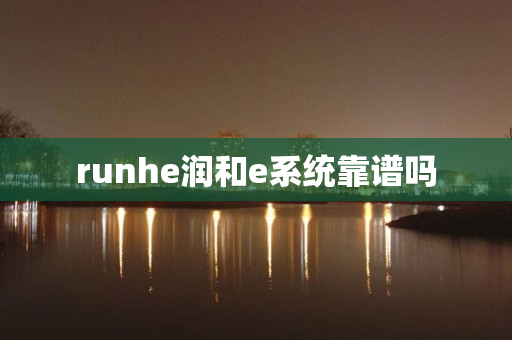runhe润和e系统靠谱吗