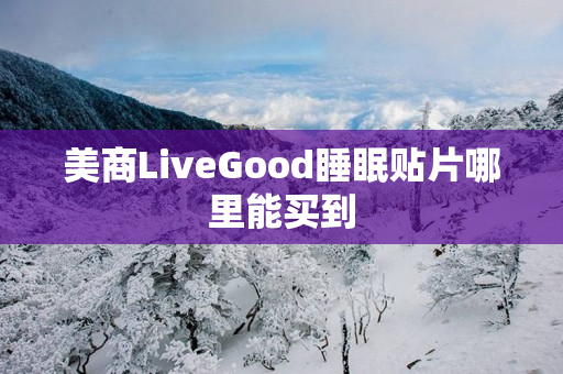 美商LiveGood睡眠贴片哪里能买到