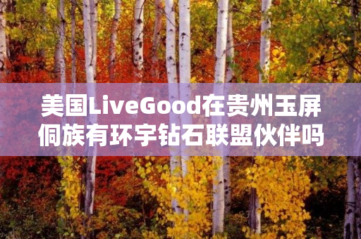 美国LiveGood在贵州玉屏侗族有环宇钻石联盟伙伴吗