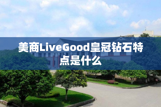 美商LiveGood皇冠钻石特点是什么