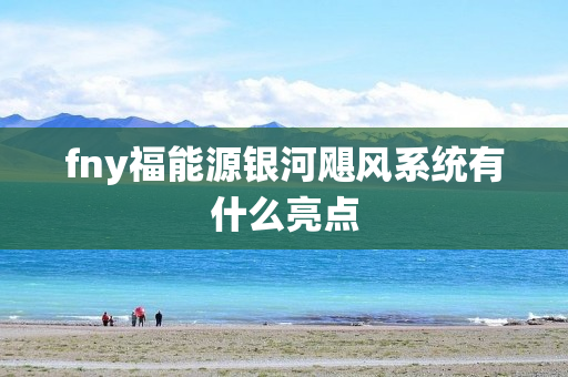 fny福能源银河飓风系统有什么亮点