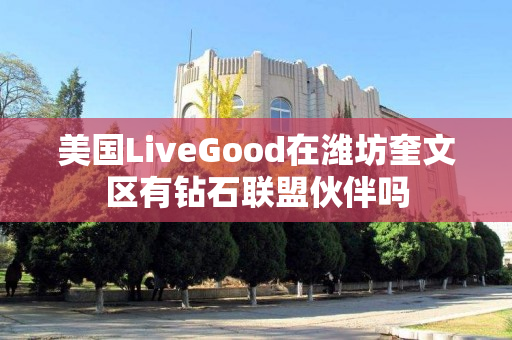 美国LiveGood在潍坊奎文区有钻石联盟伙伴吗