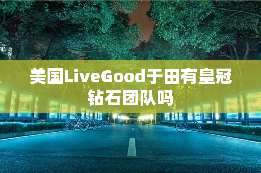 美国LiveGood于田有皇冠钻石团队吗