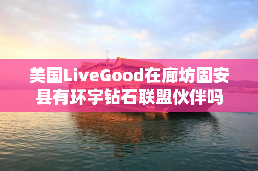 美国LiveGood在廊坊固安县有环宇钻石联盟伙伴吗