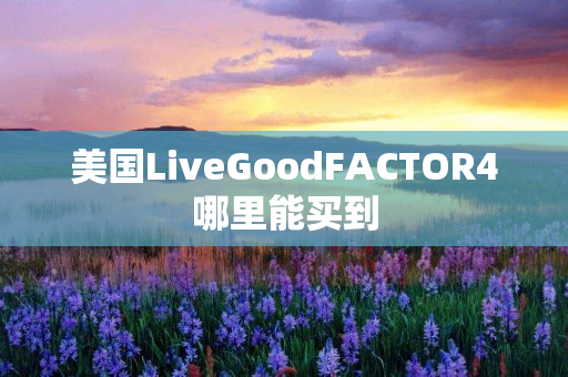 美国LiveGoodFACTOR4哪里能买到