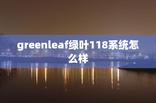 greenleaf绿叶118系统怎么样