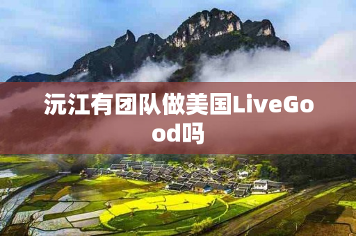 沅江有团队做美国LiveGood吗