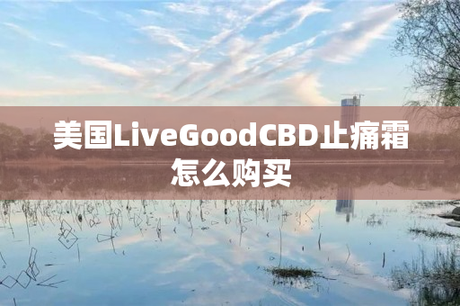 美国LiveGoodCBD止痛霜怎么购买