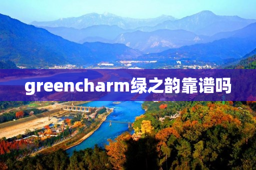 greencharm绿之韵靠谱吗