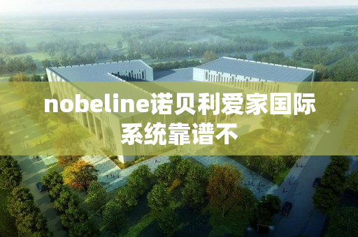 nobeline诺贝利爱家国际系统靠谱不