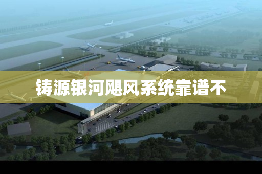 铸源银河飓风系统靠谱不